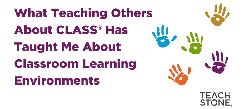 What Teaching Others About CLASS® Has Taught Me About Classroom Learning Environments (1)-1